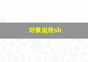 对象说我sb