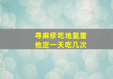 寻麻疹吃地氯雷他定一天吃几次