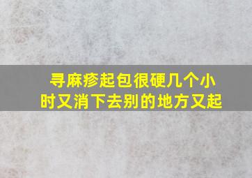 寻麻疹起包很硬几个小时又消下去别的地方又起