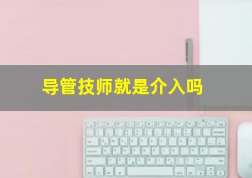 导管技师就是介入吗