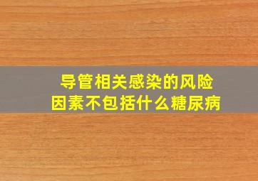 导管相关感染的风险因素不包括什么糖尿病