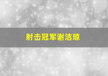 射击冠军谢洁琼