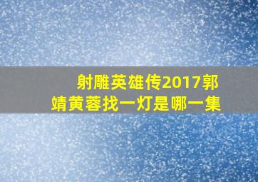 射雕英雄传2017郭靖黄蓉找一灯是哪一集