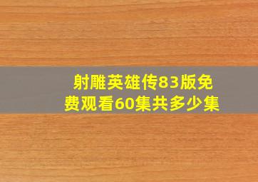 射雕英雄传83版免费观看60集共多少集