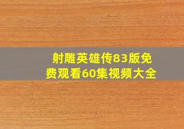 射雕英雄传83版免费观看60集视频大全