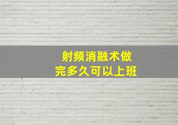 射频消融术做完多久可以上班