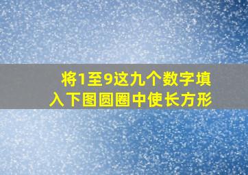 将1至9这九个数字填入下图圆圈中使长方形