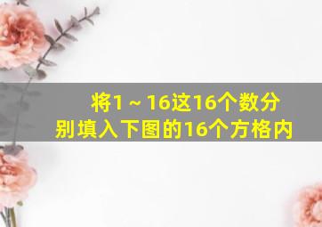 将1～16这16个数分别填入下图的16个方格内