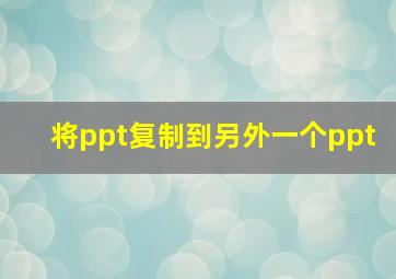 将ppt复制到另外一个ppt