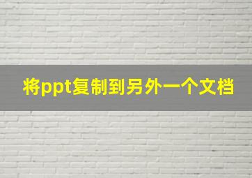 将ppt复制到另外一个文档