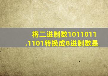 将二进制数1011011.1101转换成8进制数是