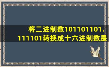 将二进制数101101101.111101转换成十六进制数是()