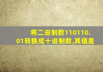 将二进制数110110.01转换成十进制数,其值是