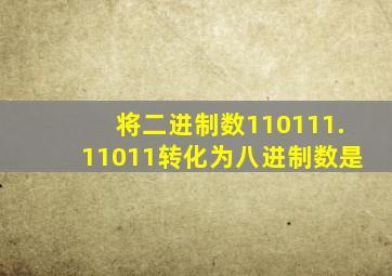 将二进制数110111.11011转化为八进制数是