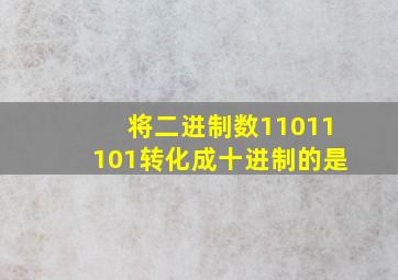 将二进制数11011101转化成十进制的是