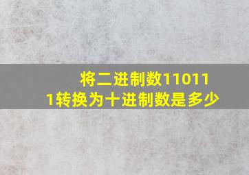 将二进制数110111转换为十进制数是多少