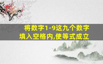 将数字1-9这九个数字填入空格内,使等式成立