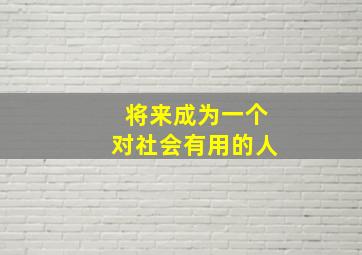 将来成为一个对社会有用的人