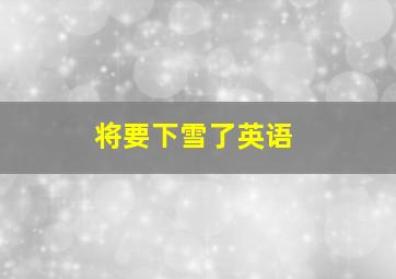 将要下雪了英语