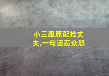 小三跟原配抢丈夫,一句话惹众怒