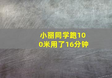 小丽同学跑100米用了16分钟