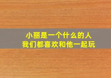 小丽是一个什么的人我们都喜欢和他一起玩