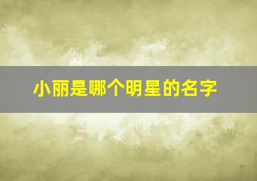 小丽是哪个明星的名字