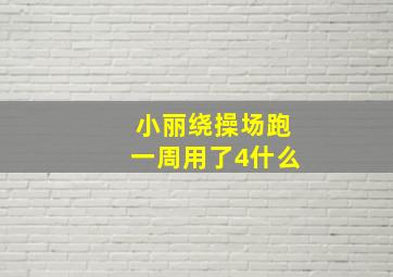 小丽绕操场跑一周用了4什么