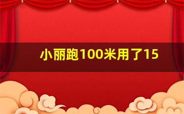 小丽跑100米用了15