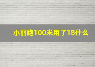 小丽跑100米用了18什么