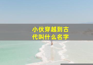 小伙穿越到古代叫什么名字