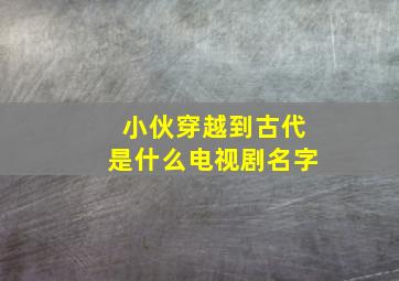 小伙穿越到古代是什么电视剧名字