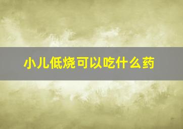 小儿低烧可以吃什么药