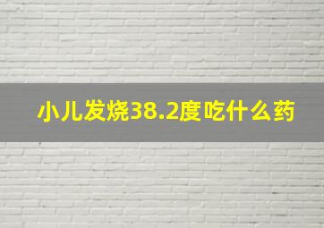 小儿发烧38.2度吃什么药