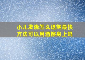 小儿发烧怎么退烧最快方法可以用酒擦身上吗