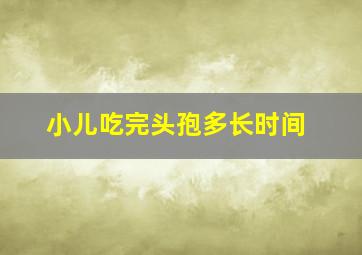 小儿吃完头孢多长时间