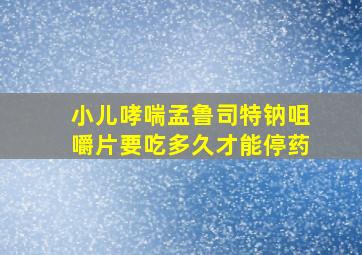 小儿哮喘孟鲁司特钠咀嚼片要吃多久才能停药