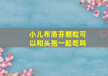 小儿布洛芬颗粒可以和头孢一起吃吗