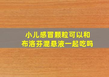 小儿感冒颗粒可以和布洛芬混悬液一起吃吗