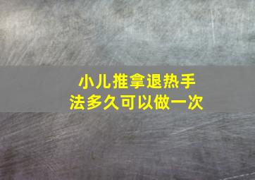 小儿推拿退热手法多久可以做一次