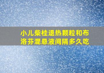 小儿柴桂退热颗粒和布洛芬混悬液间隔多久吃