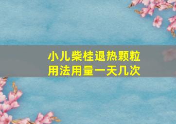 小儿柴桂退热颗粒用法用量一天几次