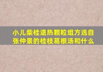 小儿柴桂退热颗粒组方选自张仲景的桂枝葛根汤和什么