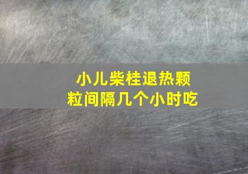 小儿柴桂退热颗粒间隔几个小时吃