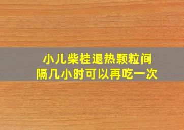 小儿柴桂退热颗粒间隔几小时可以再吃一次