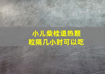 小儿柴桂退热颗粒隔几小时可以吃