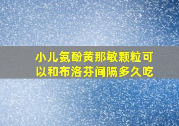 小儿氨酚黄那敏颗粒可以和布洛芬间隔多久吃