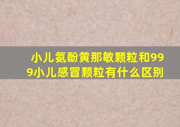 小儿氨酚黄那敏颗粒和999小儿感冒颗粒有什么区别