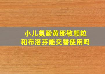 小儿氨酚黄那敏颗粒和布洛芬能交替使用吗