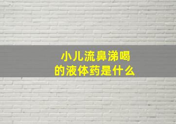 小儿流鼻涕喝的液体药是什么